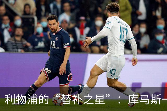 利物浦的“替补之星”：库马斯一战成名，尽管零进球却获全场最佳！
