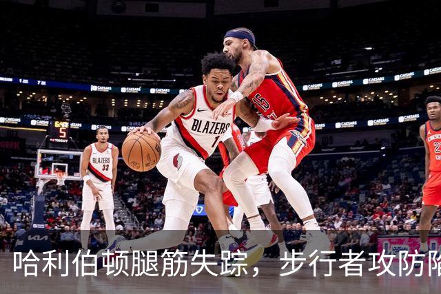 哈利伯顿腿筋失踪，步行者攻防陷入“无人区”！