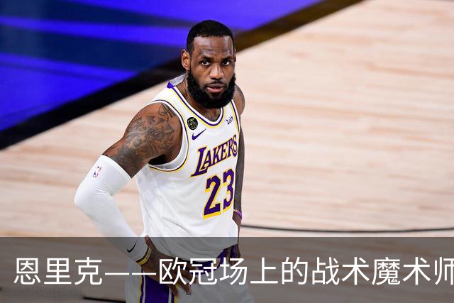 恩里克——欧冠场上的战术魔术师，胜率高得让人咂舌
