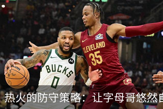 热火的防守策略：让字母哥悠然自得的错误选择