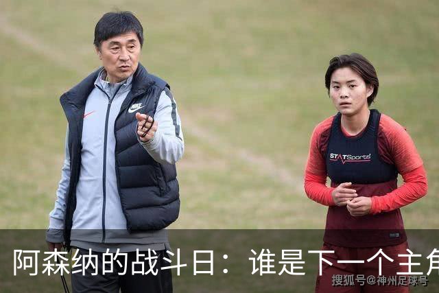 阿森纳的战斗日：谁是下一个主角？