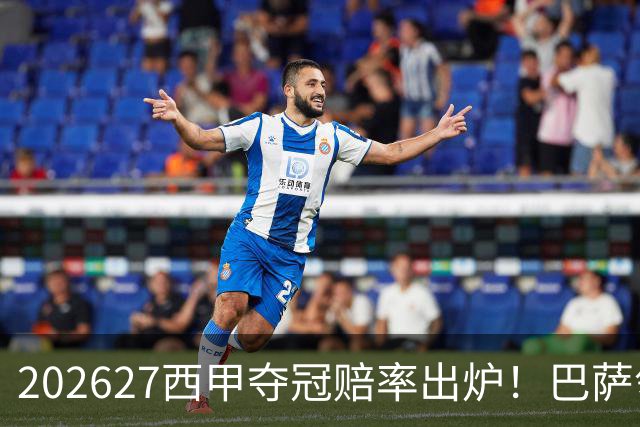 2026/27西甲夺冠赔率出炉！巴萨领跑榜单，皇马、马竞紧随其后
